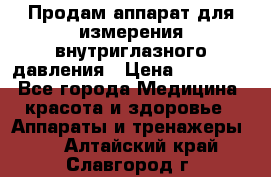 Продам аппарат для измерения внутриглазного давления › Цена ­ 10 000 - Все города Медицина, красота и здоровье » Аппараты и тренажеры   . Алтайский край,Славгород г.